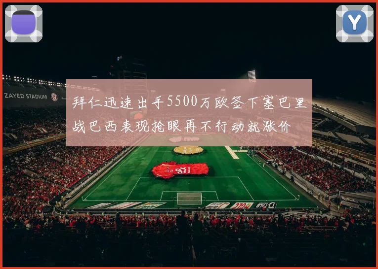 拜仁迅速出手5500万欧签下塞巴里战巴西表现抢眼再不行动就涨价