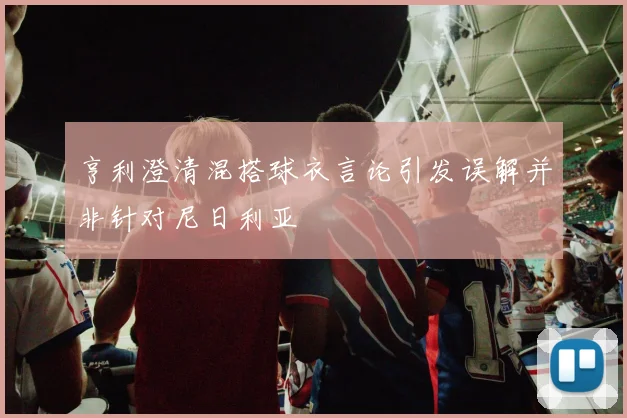 亨利澄清混搭球衣言论引发误解并非针对尼日利亚