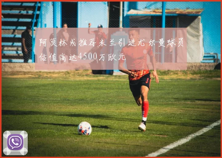 阿莫林或推荐米兰引进尤尔曼球员估值高达4500万欧元